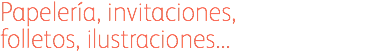 Papelería, invitaciones, folletos, ilustraciones...